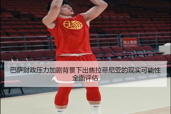 巴萨财政压力加剧背景下出售拉菲尼亚的现实可能性全面评估
