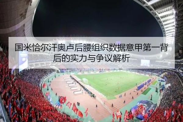 国米恰尔汗奥卢后腰组织数据意甲第一背后的实力与争议解析