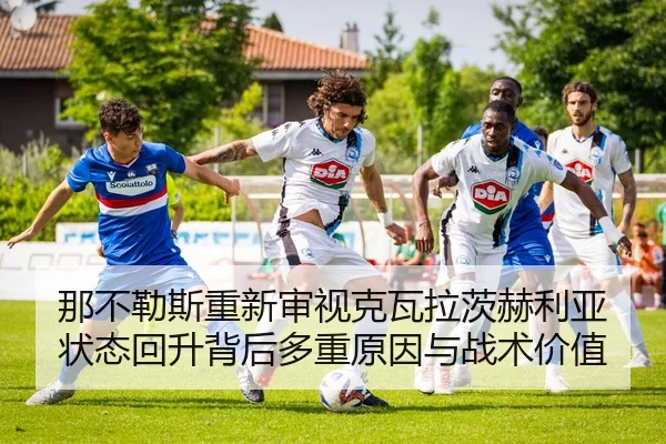那不勒斯重新审视克瓦拉茨赫利亚状态回升背后多重原因与战术价值