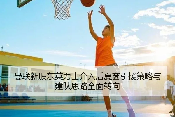 曼联新股东英力士介入后夏窗引援策略与建队思路全面转向
