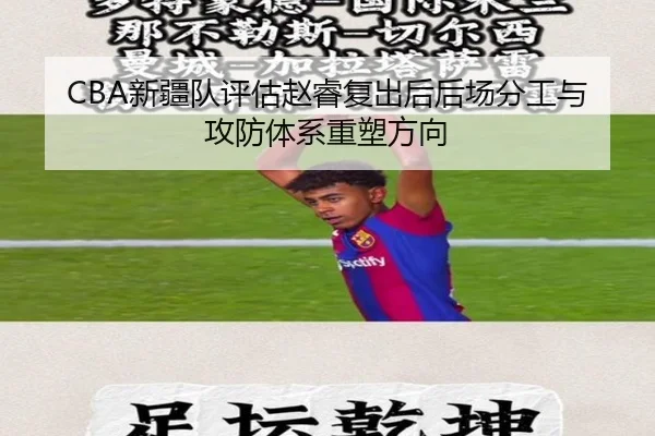 CBA新疆队评估赵睿复出后后场分工与攻防体系重塑方向