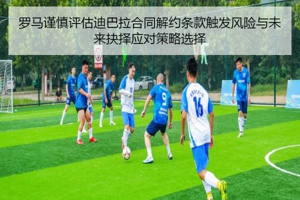 罗马谨慎评估迪巴拉合同解约条款触发风险与未来抉择应对策略选择