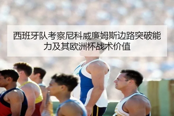 西班牙队考察尼科威廉姆斯边路突破能力及其欧洲杯战术价值
